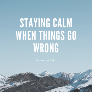Staying Calm When Things Go Wrong